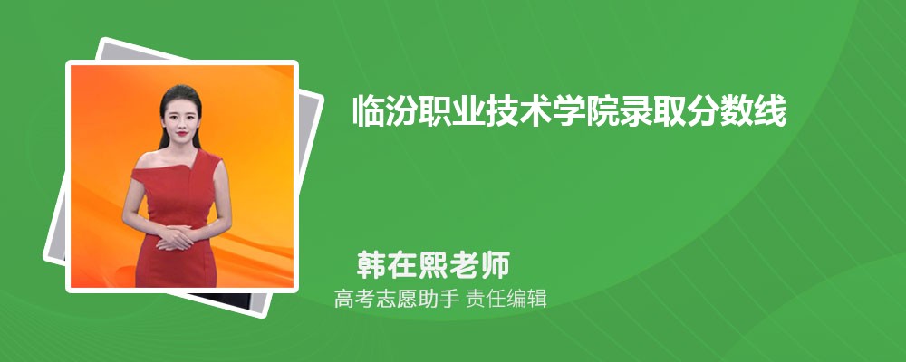 预估临汾职业技术学院2025年录取分数线多少分 预估临汾职业技术学院2025年录取分数线多少分